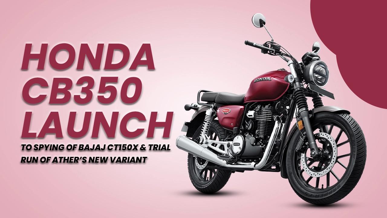 Weekly Rewind: Honda CB350 Launch To Spying Of Bajaj CT150X And Trial Run Of Ather’s New Variant