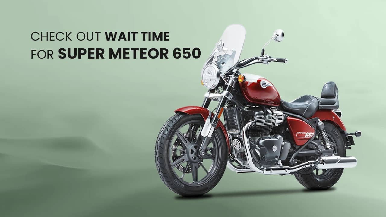 Here’s How Much You Will Have To Wait For The Royal Enfield Super Meteor 650 This Month Here’s How Much You Will Have To Wait For The Royal Enfield Super Meteor 650 This Month